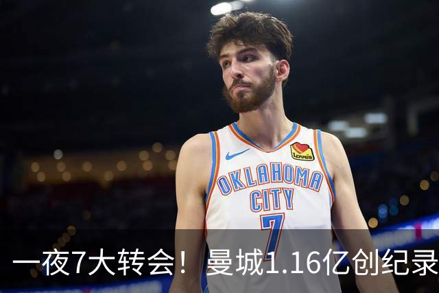 一夜7大转会！曼城1.16亿创纪录，渣叔接手德国队，英超意甲西甲大洗牌