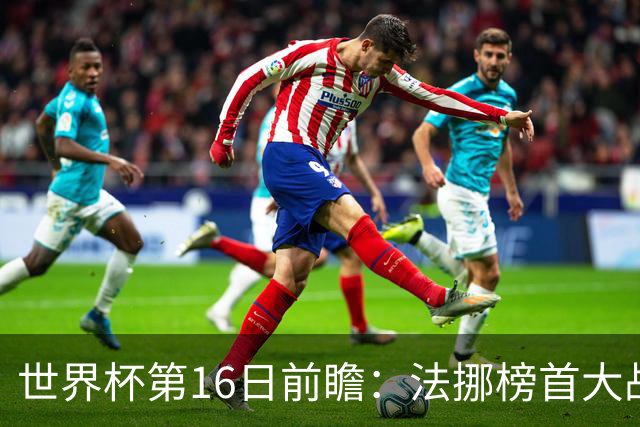 世界杯第16日前瞻：法挪榜首大战又见马宁身影 关注亚洲三队命运