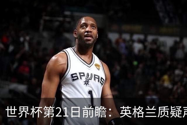 世界杯第21日前瞻：英格兰质疑声中前行 美国力求打破恐欧魔咒
