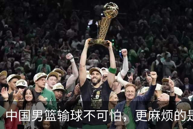中国男篮输球不可怕，更麻烦的是这三件事，世预赛可能要垫底出局