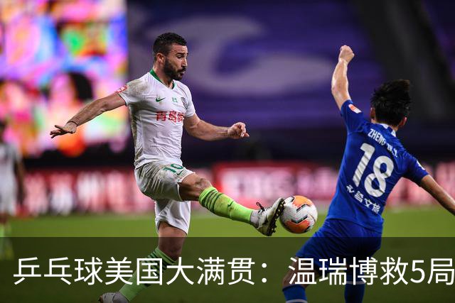 乒乓球美国大满贯：温瑞博救5局点晋级 张本智和轻取华裔老将