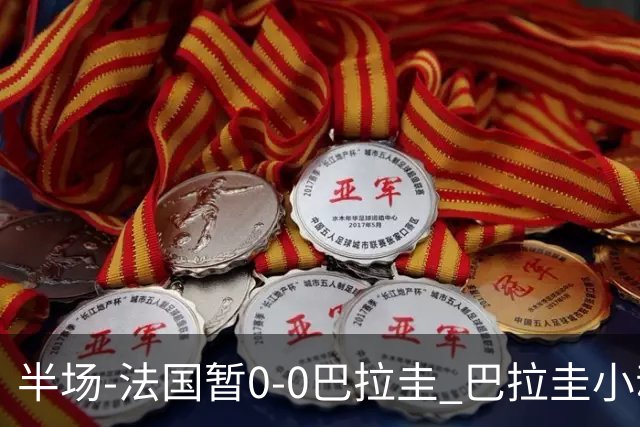 半场-法国暂0-0巴拉圭 巴拉圭小动作不断 法国8成控球双方0射正
