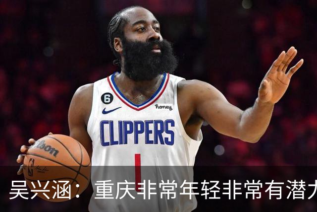 吴兴涵：重庆非常年轻非常有潜力，没能取胜向天津球迷说声对不起