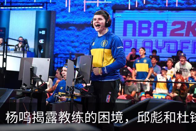 杨鸣揭露教练的困境，邱彪和杜锋的小团队行为是否成为自保策略？