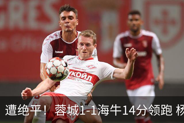 遭绝平！蓉城1-1海牛14分领跑 杨明洋建功杨聪救主 海牛仍倒数第3