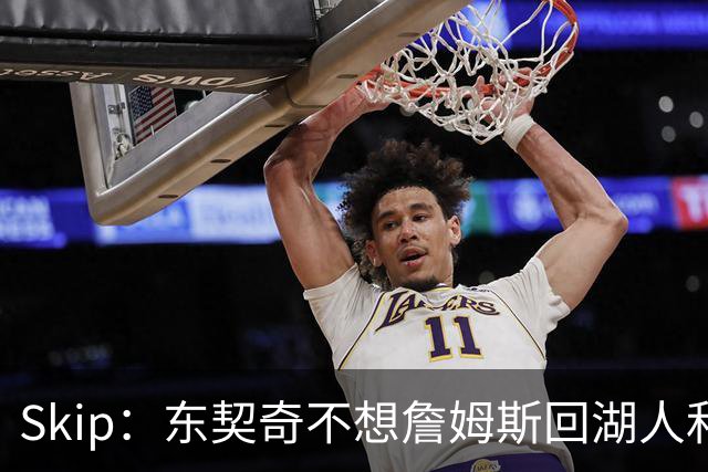 Skip：东契奇不想詹姆斯回湖人&受够必须和詹姆斯分享舞台和光环